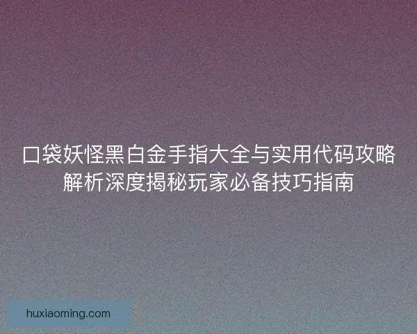 口袋妖怪黑白金手指大全与实用代码攻略解析深度揭秘玩家必备技巧指南
