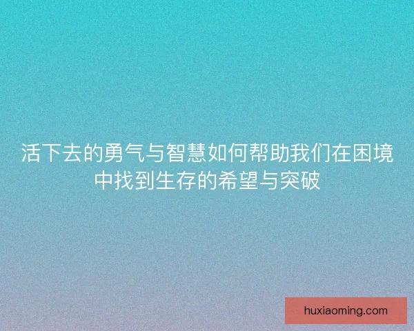 活下去的勇气与智慧如何帮助我们在困境中找到生存的希望与突破