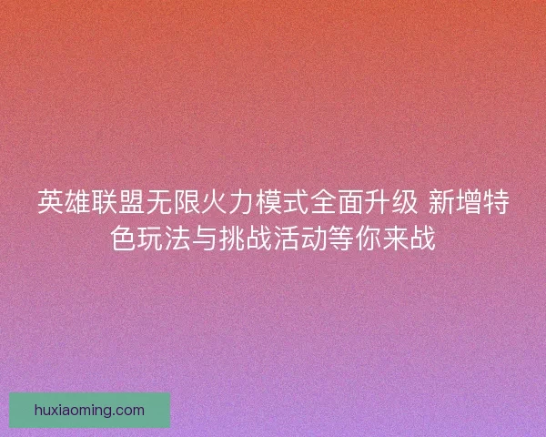 英雄联盟无限火力模式全面升级 新增特色玩法与挑战活动等你来战