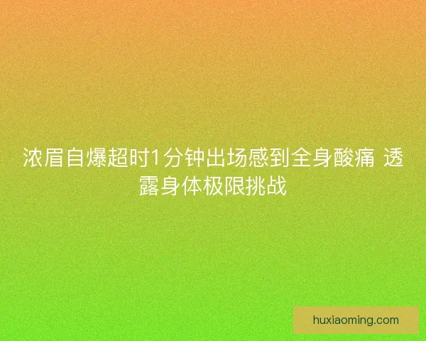 浓眉自爆超时1分钟出场感到全身酸痛 透露身体极限挑战