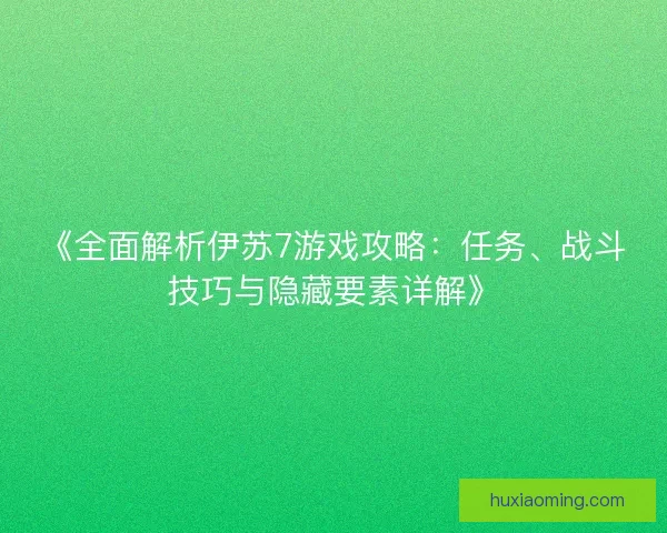 《全面解析伊苏7游戏攻略：任务、战斗技巧与隐藏要素详解》