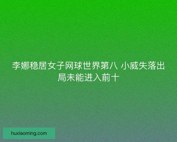 李娜稳居女子网球世界第八 小威失落出局未能进入前十