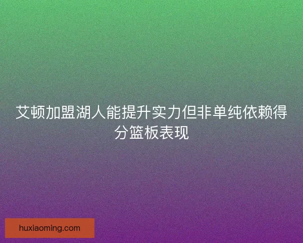 艾顿加盟湖人能提升实力但非单纯依赖得分篮板表现
