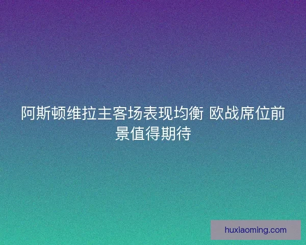 阿斯顿维拉主客场表现均衡 欧战席位前景值得期待